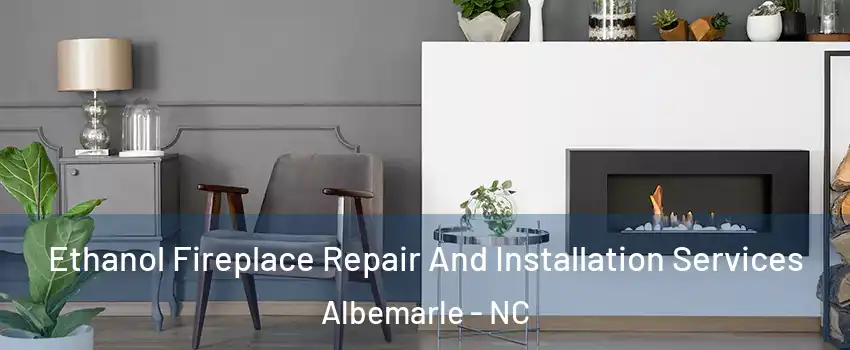Ethanol Fireplace Repair And Installation Services Albemarle - NC