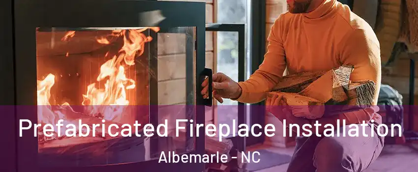Prefabricated Fireplace Installation Albemarle - NC