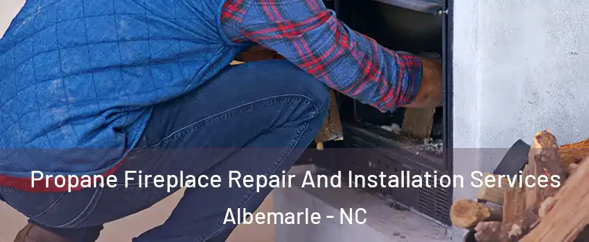 Propane Fireplace Repair And Installation Services Albemarle - NC