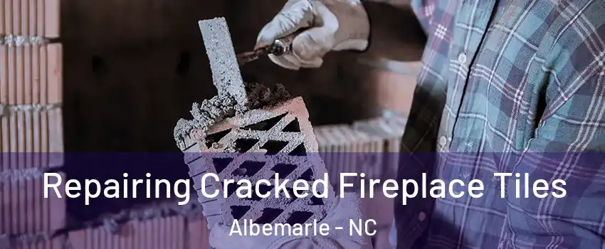 Repairing Cracked Fireplace Tiles Albemarle - NC