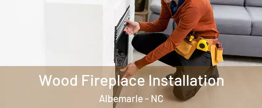  Wood Fireplace Installation Albemarle - NC