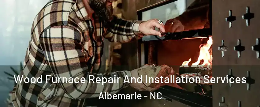  Wood Furnace Repair And Installation Services Albemarle - NC